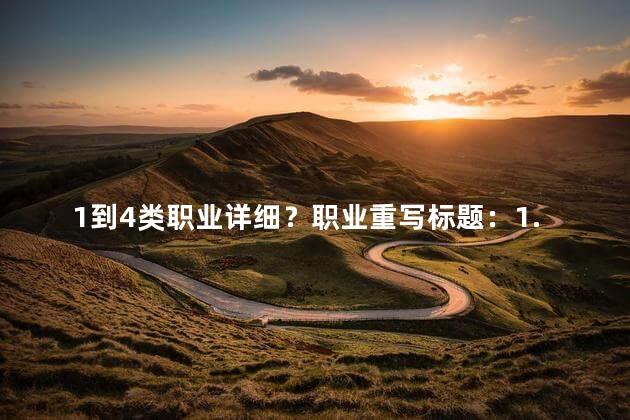 1到4类职业详细？职业重写标题：1. 建筑师 设计美好世界2. 数学老师 培养数学天才3. 护士 照顾健康与福祉4. 金融顾问 实现财务成功